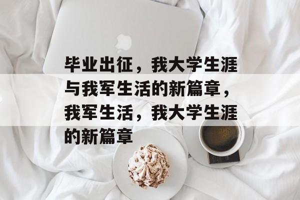 毕业出征，我大学生涯与我军生活的新篇章，我军生活，我大学生涯的新篇章