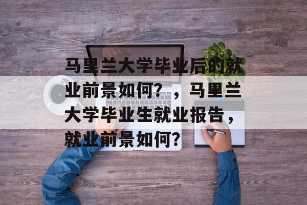 马里兰大学毕业后的就业前景如何？，马里兰大学毕业生就业报告，就业前景如何？