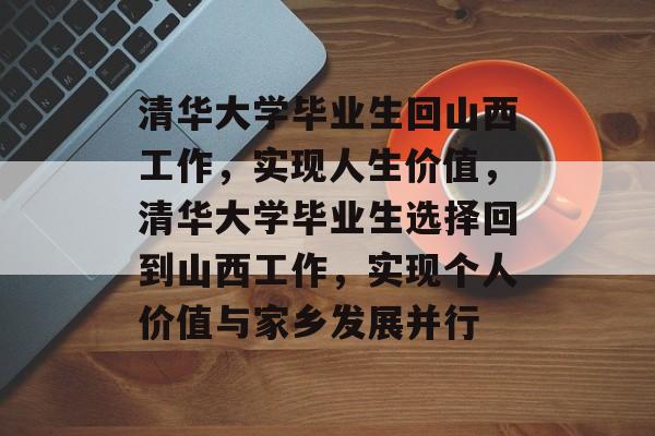 清华大学毕业生回山西工作，实现人生价值，清华大学毕业生选择回到山西工作，实现个人价值与家乡发展并行