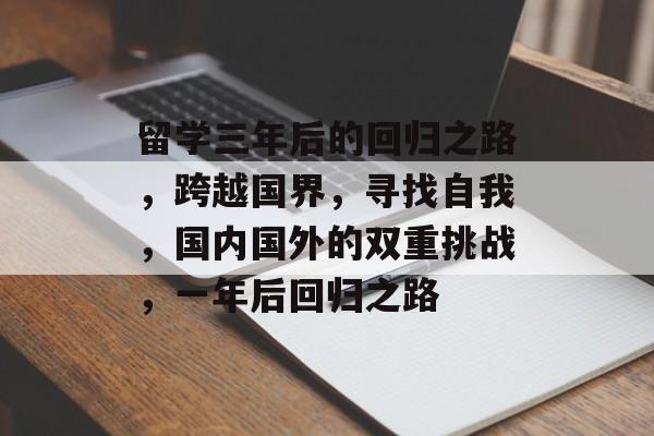留学三年后的回归之路，跨越国界，寻找自我，国内国外的双重挑战，一年后回归之路