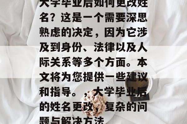 大学毕业后如何更改姓名？这是一个需要深思熟虑的决定，因为它涉及到身份、法律以及人际关系等多个方面。本文将为您提供一些建议和指导。，大学毕业后的姓名更改，复杂的问题与解决方法
