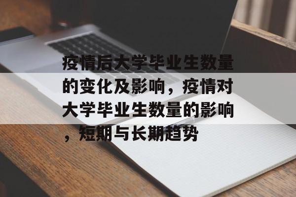 疫情后大学毕业生数量的变化及影响，疫情对大学毕业生数量的影响，短期与长期趋势