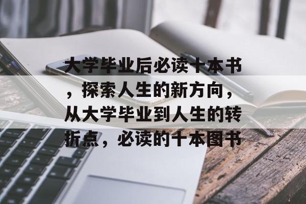 大学毕业后必读十本书,探索人生的新方向,从大学毕业到人生的转折点,必读的十本图书 大学毕业后必读十本书,探索人生的新方向,从大学毕业到人生的转折点,必读的十本图书