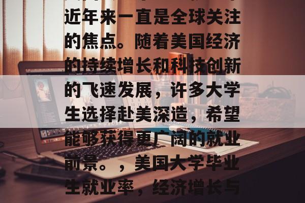 美国大学毕业生就业率近年来一直是全球关注的焦点。随着美国经济的持续增长和科技创新的飞速发展，许多大学生选择赴美深造，希望能够获得更广阔的就业前景。，美国大学毕业生就业率，经济增长与科技驱动的新趋势
