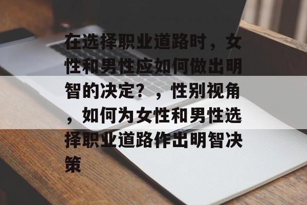 在选择职业道路时，女性和男性应如何做出明智的决定？，性别视角，如何为女性和男性选择职业道路作出明智决策