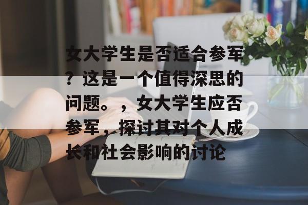 女大学生是否适合参军？这是一个值得深思的问题。，女大学生应否参军，探讨其对个人成长和社会影响的讨论