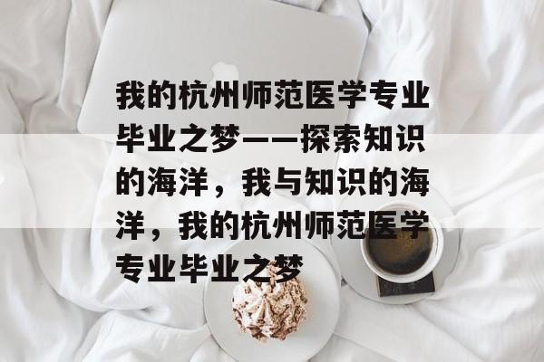 我的杭州师范医学专业毕业之梦——探索知识的海洋，我与知识的海洋，我的杭州师范医学专业毕业之梦