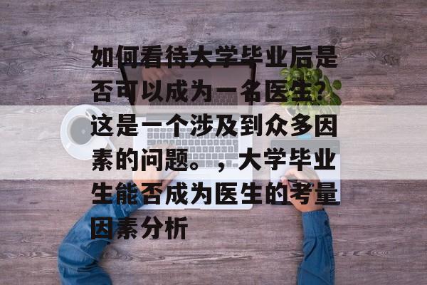 如何看待大学毕业后是否可以成为一名医生？这是一个涉及到众多因素的问题。，大学毕业生能否成为医生的考量因素分析