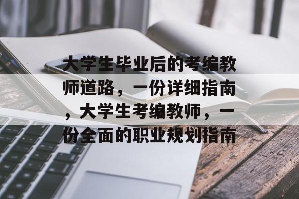 大学生毕业后的考编教师道路，一份详细指南，大学生考编教师，一份全面的职业规划指南