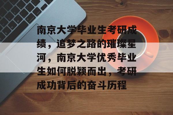 南京大学毕业生考研成绩，追梦之路的璀璨星河，南京大学优秀毕业生如何脱颖而出，考研成功背后的奋斗历程