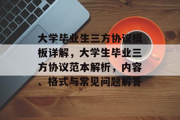 大学毕业生三方协议模板详解，大学生毕业三方协议范本解析，内容、格式与常见问题解答