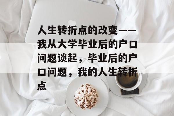 人生转折点的改变——我从大学毕业后的户口问题谈起,毕业后的户口问题,我的人生转折点 人生转折点的改变——我从大学毕业后的户口问题谈起,毕业后的户口问题,我的人生转折点