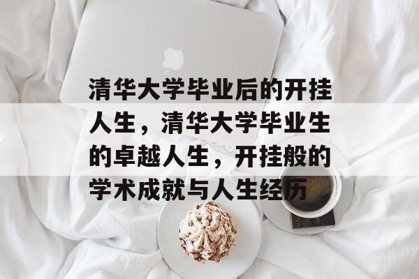 清华大学毕业后的开挂人生，清华大学毕业生的卓越人生，开挂般的学术成就与人生经历