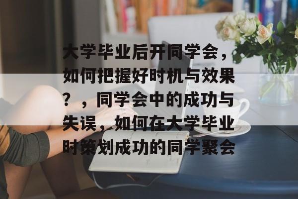大学毕业后开同学会,如何把握好时机与效果?,同学会中的成功与失误,如何在大学毕业时策划成功的同学聚会 大学毕业后开同学会,如何把握好时机与效果?,同学会中的成功与失误,如何在大学毕业时策划成功的同学聚会