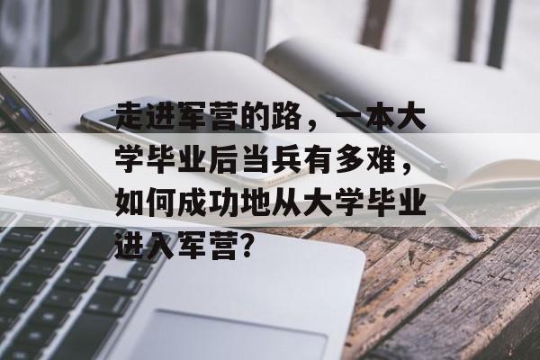走进军营的路，一本大学毕业后当兵有多难，如何成功地从大学毕业进入军营？