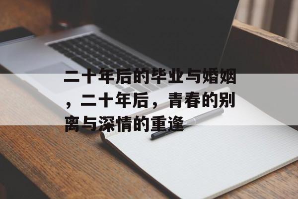 二十年后的毕业与婚姻,二十年后,青春的别离与深情的重逢 二十年后的毕业与婚姻,二十年后,青春的别离与深情的重逢