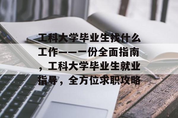 工科大学毕业生找什么工作——一份全面指南，工科大学毕业生就业指导，全方位求职攻略