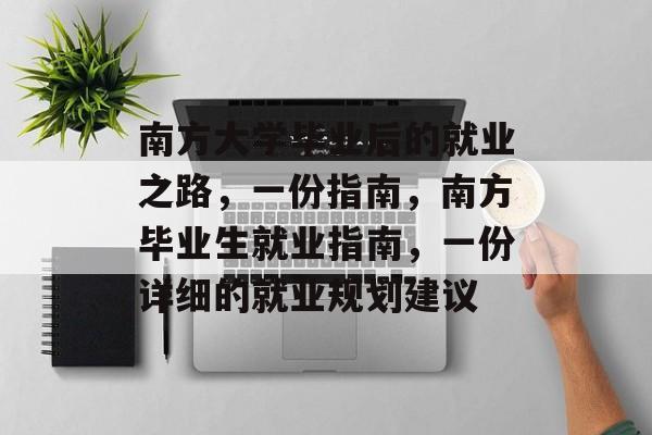 南方大学毕业后的就业之路,一份指南,南方毕业生就业指南,一份详细的就业规划建议 南方大学毕业后的就业之路,一份指南,南方毕业生就业指南,一份详细的就业规划建议