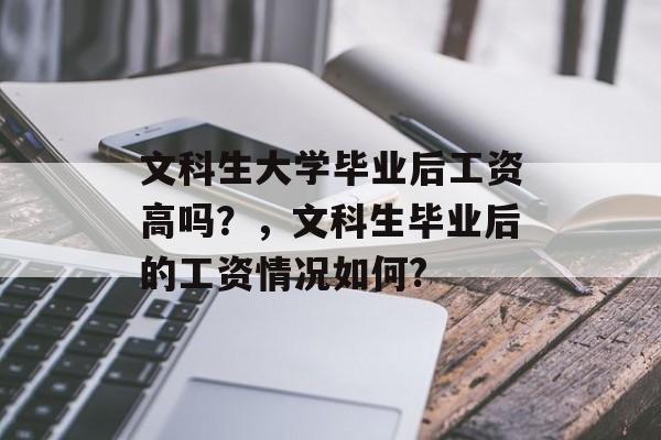 文科生大学毕业后工资高吗？，文科生毕业后的工资情况如何?