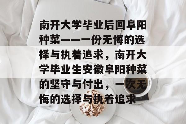 南开大学毕业后回阜阳种菜——一份无悔的选择与执着追求，南开大学毕业生安徽阜阳种菜的坚守与付出，一次无悔的选择与执着追求