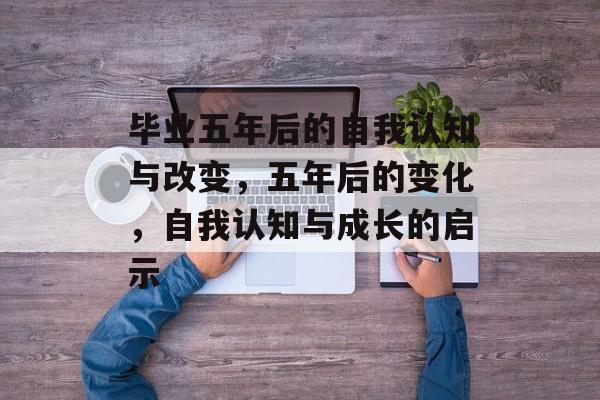 毕业五年后的自我认知与改变，五年后的变化，自我认知与成长的启示