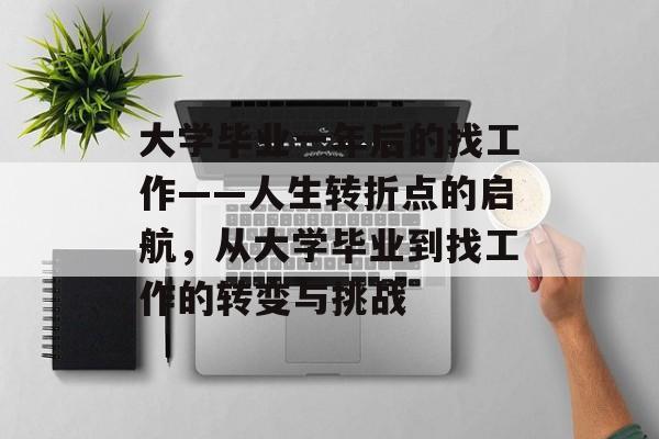 大学毕业一年后的找工作——人生转折点的启航，从大学毕业到找工作的转变与挑战