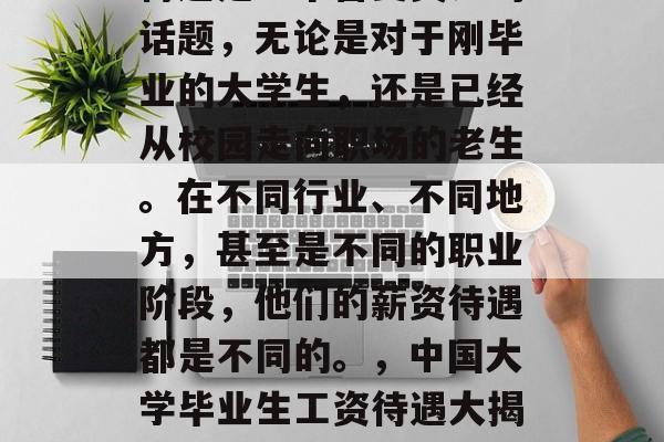 大学毕业生提干后工资待遇是一个备受关注的话题,无论是对于刚毕业的大学生,还是已经从校园走向职场的老生。在不同行业、不同地方,甚至是不同的职业阶段,他们的薪资待遇都是不同的。,中国大学毕业生工资待遇大揭秘,新老生的差异与区别 大学毕业生提干后工资待遇是一个备受关注的话题,无论是对于刚毕业的大学生,还是已经从校园走向职场的老生。在不同行业、不同地方,甚至是不同的职业阶段,他们的薪资待遇都是不同的。,中国大学毕业生工资待遇大揭秘,新老生的差异与区别
