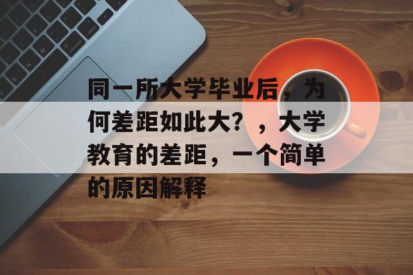 同一所大学毕业后,为何差距如此大?,大学教育的差距,一个简单的原因解释 同一所大学毕业后,为何差距如此大?,大学教育的差距,一个简单的原因解释