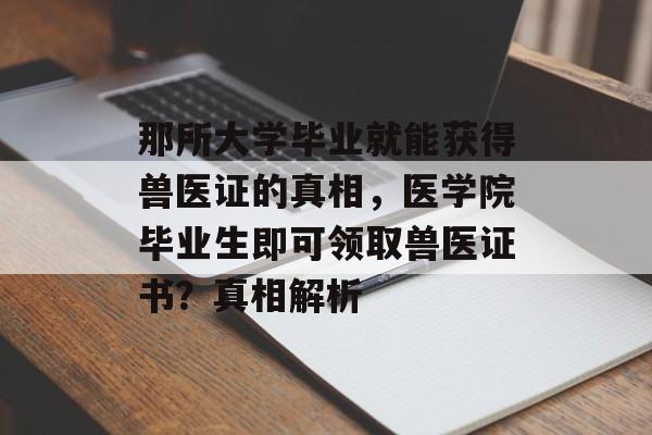 那所大学毕业就能获得兽医证的真相,医学院毕业生即可领取兽医证书?真相解析 那所大学毕业就能获得兽医证的真相,医学院毕业生即可领取兽医证书?真相解析