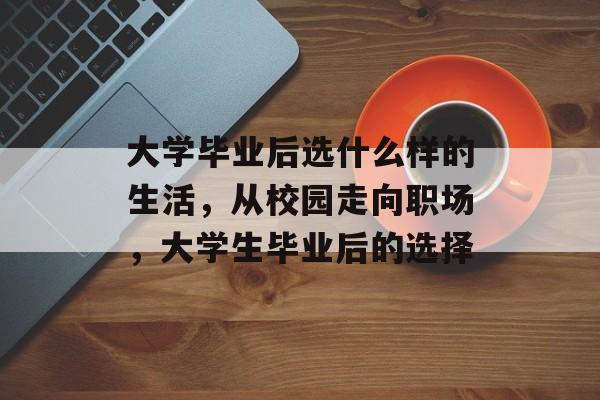 大学毕业后选什么样的生活，从校园走向职场，大学生毕业后的选择