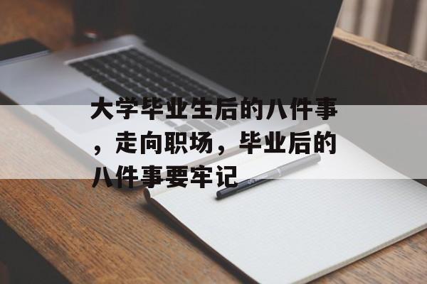 大学毕业生后的八件事，走向职场，毕业后的八件事要牢记
