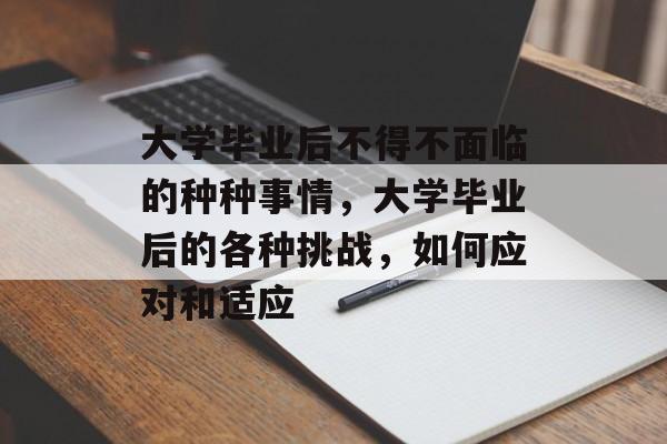大学毕业后不得不面临的种种事情,大学毕业后的各种挑战,如何应对和适应 大学毕业后不得不面临的种种事情,大学毕业后的各种挑战,如何应对和适应