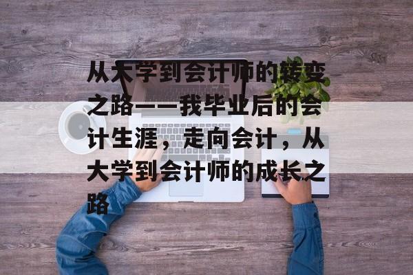 从大学到会计师的转变之路——我毕业后的会计生涯，走向会计，从大学到会计师的成长之路