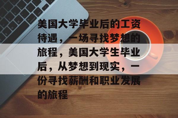 美国大学毕业后的工资待遇，一场寻找梦想的旅程，美国大学生毕业后，从梦想到现实，一份寻找薪酬和职业发展的旅程