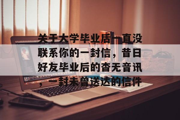 关于大学毕业后一直没联系你的一封信，昔日好友毕业后的杳无音讯，一封未曾送达的信件