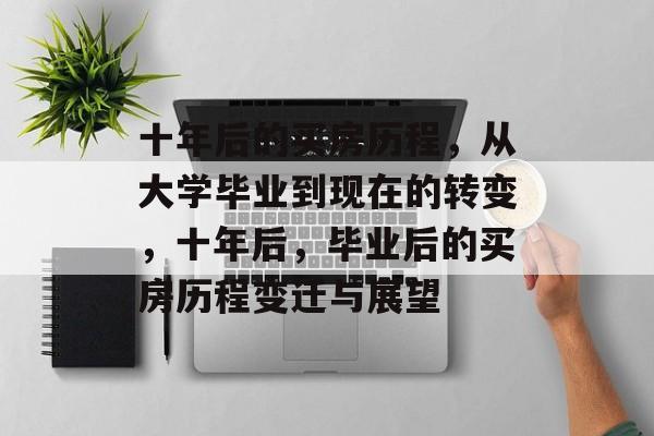 十年后的买房历程，从大学毕业到现在的转变，十年后，毕业后的买房历程变迁与展望