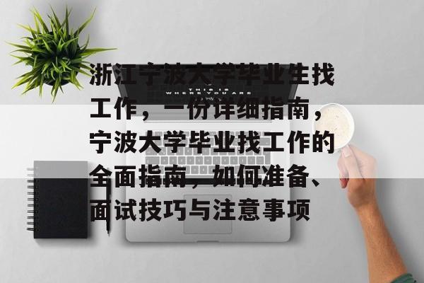 浙江宁波大学毕业生找工作,一份详细指南,宁波大学毕业找工作的全面指南,如何准备、面试技巧与注意事项 浙江宁波大学毕业生找工作,一份详细指南,宁波大学毕业找工作的全面指南,如何准备、面试技巧与注意事项