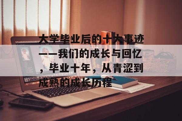 大学毕业后的十大事迹——我们的成长与回忆，毕业十年，从青涩到成熟的成长历程