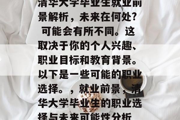 清华大学毕业生就业前景解析，未来在何处? 可能会有所不同。这取决于你的个人兴趣、职业目标和教育背景。以下是一些可能的职业选择。，就业前景，清华大学毕业生的职业选择与未来可能性分析