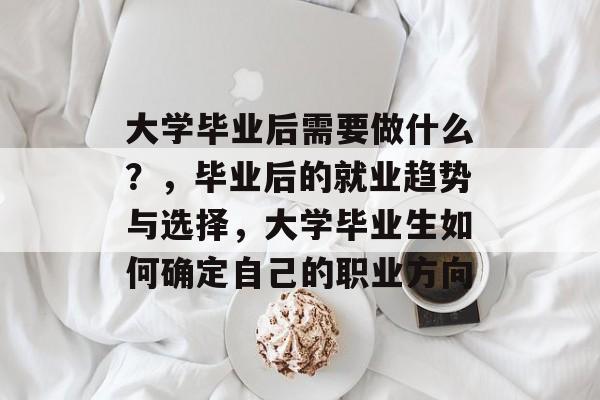 大学毕业后需要做什么？，毕业后的就业趋势与选择，大学毕业生如何确定自己的职业方向