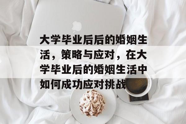 大学毕业后后的婚姻生活，策略与应对，在大学毕业后的婚姻生活中如何成功应对挑战