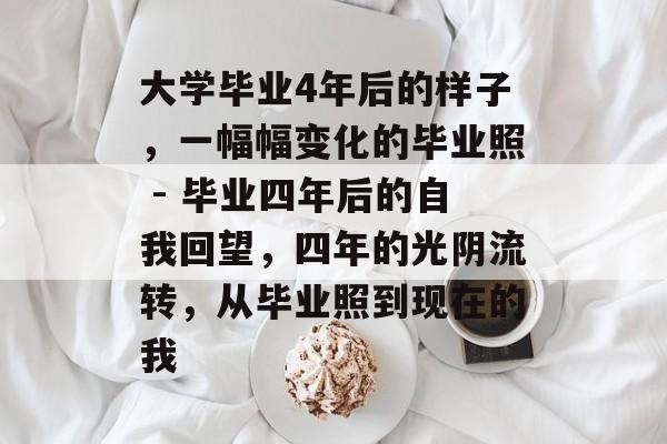 大学毕业4年后的样子，一幅幅变化的毕业照 - 毕业四年后的自我回望，四年的光阴流转，从毕业照到现在的我