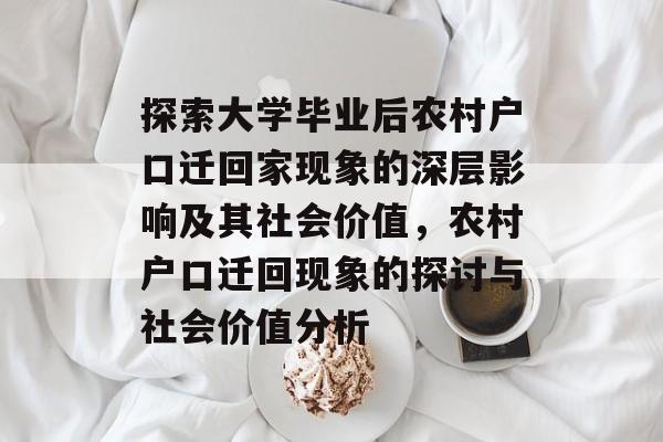 探索大学毕业后农村户口迁回家现象的深层影响及其社会价值，农村户口迁回现象的探讨与社会价值分析
