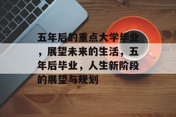 五年后的重点大学毕业，展望未来的生活，五年后毕业，人生新阶段的展望与规划