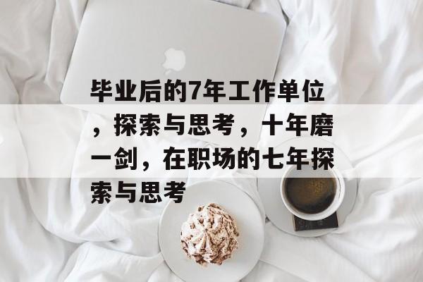 毕业后的7年工作单位，探索与思考，十年磨一剑，在职场的七年探索与思考
