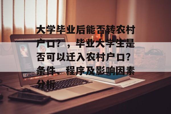 大学毕业后能否转农村户口？，毕业大学生是否可以迁入农村户口？条件、程序及影响因素分析