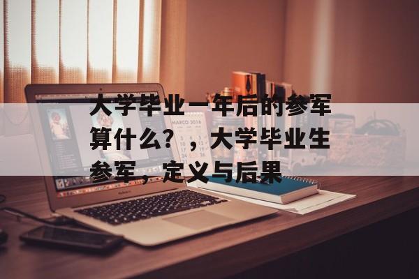 大学毕业一年后的参军算什么?,大学毕业生参军,定义与后果 大学毕业一年后的参军算什么?,大学毕业生参军,定义与后果