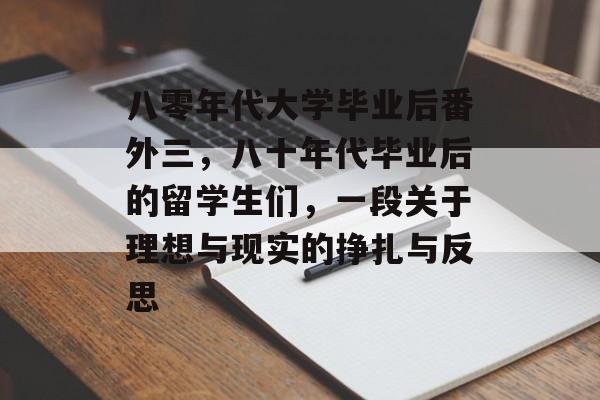 八零年代大学毕业后番外三，八十年代毕业后的留学生们，一段关于理想与现实的挣扎与反思