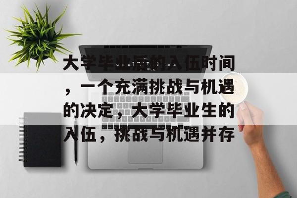 大学毕业后的入伍时间，一个充满挑战与机遇的决定，大学毕业生的入伍，挑战与机遇并存