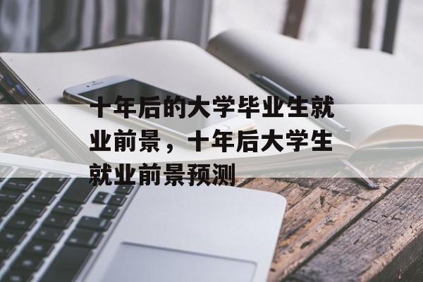十年后的大学毕业生就业前景，十年后大学生就业前景预测